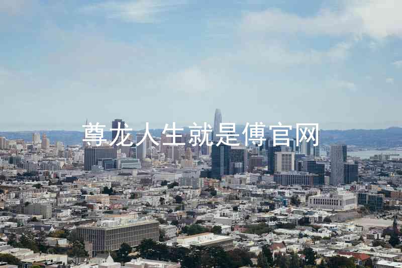 尊龙人生就是傅官网